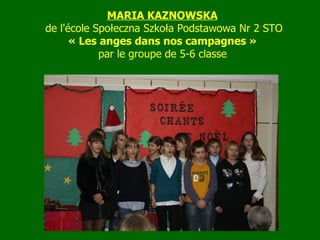MARIA KAZNOWSKA   de l'école Społeczna Szkoła Podstawowa Nr 2 STO « Les anges dans nos campagnes »  par le groupe de 5-6 classe   