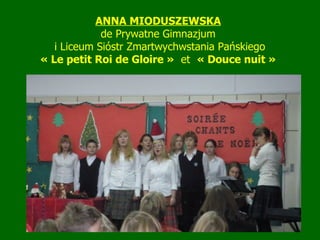 ANNA MIODUSZEWSKA   de Prywatne Gimnazjum  i Liceum Sióstr Zmartwychwstania Pańskiego « Le petit Roi de Gloire »   et  « Douce nuit   »   