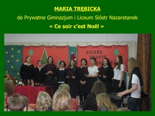 MARIA TRĘBICKA de Prywatne Gimnazjum i Liceum Sióstr Nazaretanek « Ce soir c’est Noël »   