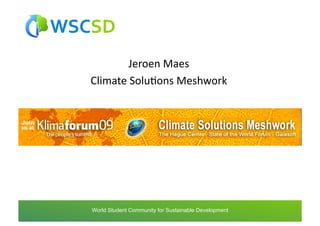 Jeroen	
  Maes	
  
  Climate	
  SoluAons	
  Meshwork	
  




world	
  student	
  community	
  for	
  sustainable	
  development	
  /	
  www.wscsd.org	
  
 World Student Community for Sustainable Development
 