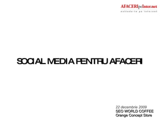 SOCIAL MEDIA PENTRU AFACERI 22 decembrie 2009 SEO WORLD COFFEE Orange Concept Store 