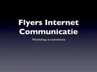 Flyers Internet
Communicatie
   Workshop e-commerce
 