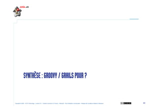 SYNTHÈSE : GROOVY / GRAILS POUR ?

Copyright © 2009 – OCTO Technology – Licence CC – Creative Commons 2.0 France – Paterni...