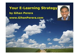 Your E-Learning Strategy
by Gihan Perera
www.GihanPerera.com
 