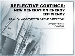 REFLECTIVE COATINGS:
   NEW GENERATION ENERGY
               EFFICIENCY
DR. AK SAHA EXPERIMENTAL SCIENCE COMPETITION

                              Springdales School
                                     Pusa Road
 
