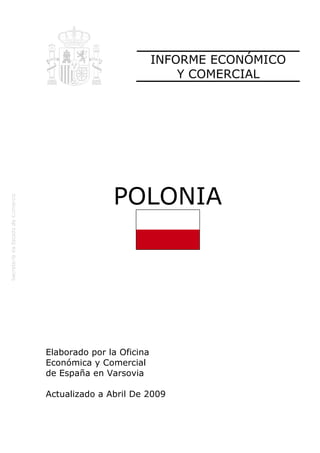 INFORME ECONÓMICO
                               Y COMERCIAL




               POLONIA




Elaborado por la Oficina
Económica y Comercial
de España en Varsovia

Actualizado a Abril De 2009
 