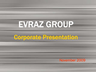 EVRAZ GROUP
Corporate Presentation


               November 2009
 