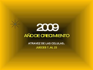 2009 AÑO DE CRECIMIENTO ATRAVEZ DE LAS CELULAS . JUECES 7..AL 23 