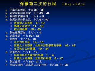 保羅第二次的行程 　 十五 40 ～十八 22 巴拿巴的難處　十五 35 ～ 39 到敘利亞和基利家　十五 40 ～ 41 到特庇和路司得　十六 1 ～ 5 到馬其頓的腓立比　十六 6 ～ 40 馬其頓人的異象　 6 ～ 10 傳講及其果效　 11 ～ 18 被囚與得釋　 19 ～ 40 到帖撒羅尼迦　十七 1 ～ 9 到庇哩亞　十七 10 ～ 13 到雅典　十七 14 ～ 34 弟兄們的打發　 14 ～ 15 與猶太人的辯論，並與外邦哲學家的爭論　 16 ～ 18 在亞略巴古的傳講　 19 ～ 34 到哥林多　十八 1 ～ 17 與亞居拉和百基拉的相遇　 1 ～ 4 對猶太人的傳講，並他們的抵擋　 5 ～ 17 到以弗所　十八 18 ～ 21 上 再回安提阿，結束第二次的行程　十八 21 下～ 22 