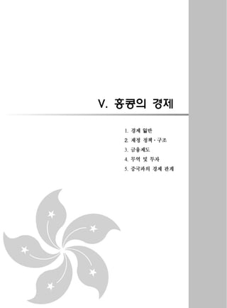 홍콩의 경제V.
경제 일반1.
재정 정책 구조2. ·
금융제도3.
무역 및 투자4.
중국과의 경제 관계5.
 