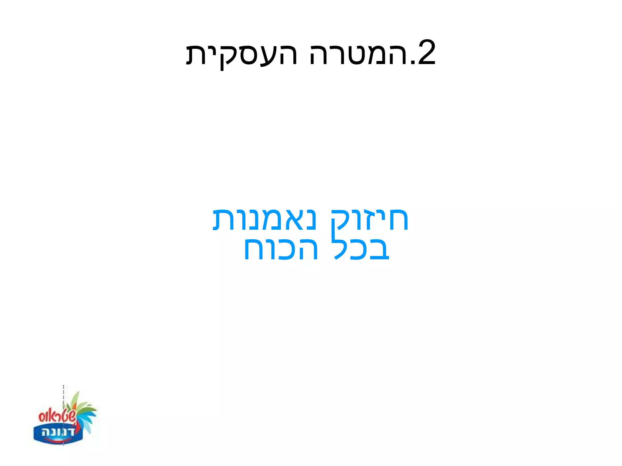 ‫2.המטרה העסקית‬



 ‫חיזוק נאמנות‬
   ‫בכל הכוח‬
 