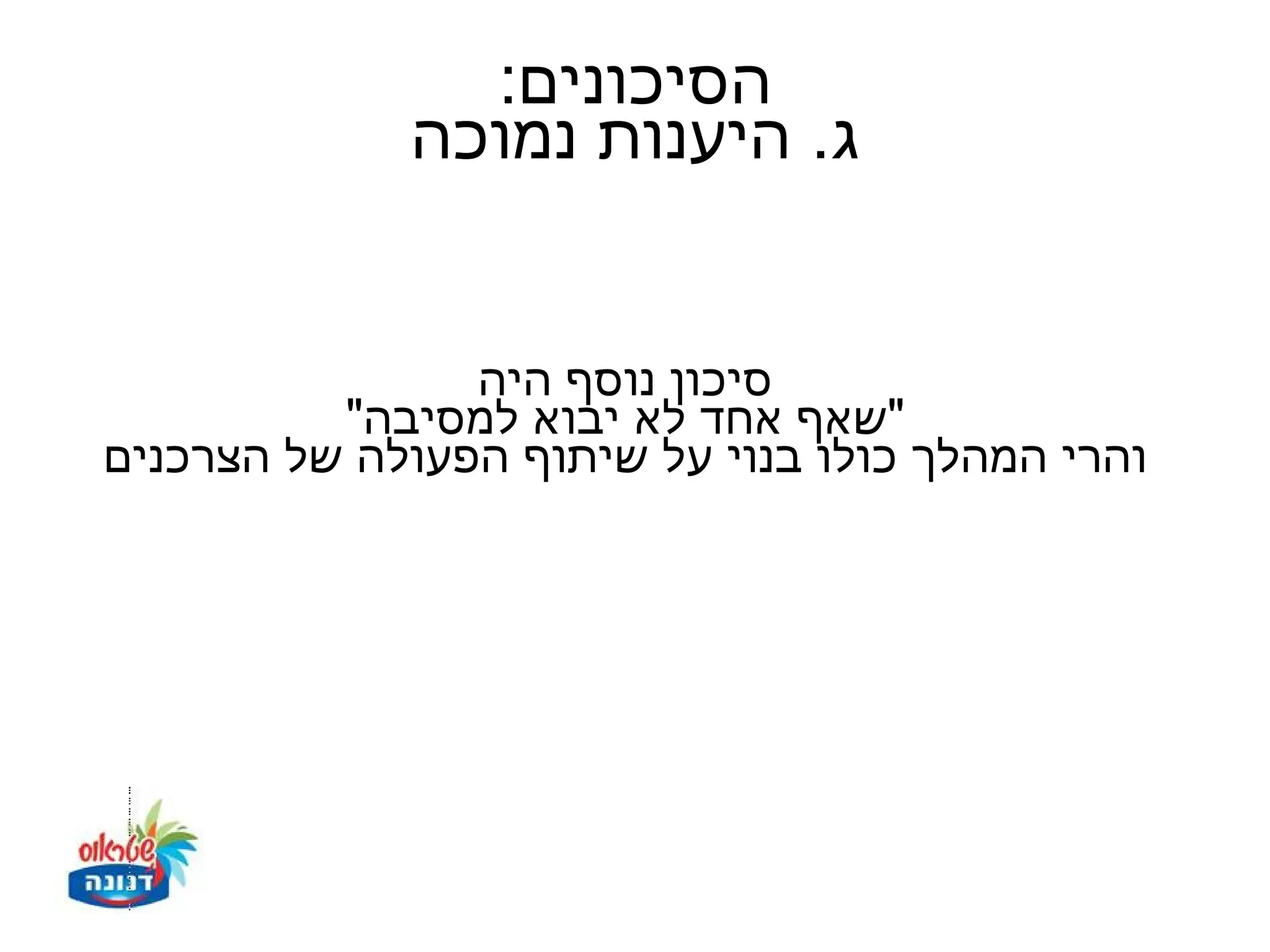 ‫הסיכונים:‬
             ‫ג. היענות נמוכה‬


                ‫סיכון נוסף היה‬
          ‫"שאף אחד לא יבוא למסיבה"‬
‫והרי המהלך כולו בנוי על שיתוף הפעולה של הצרכנים‬
 
