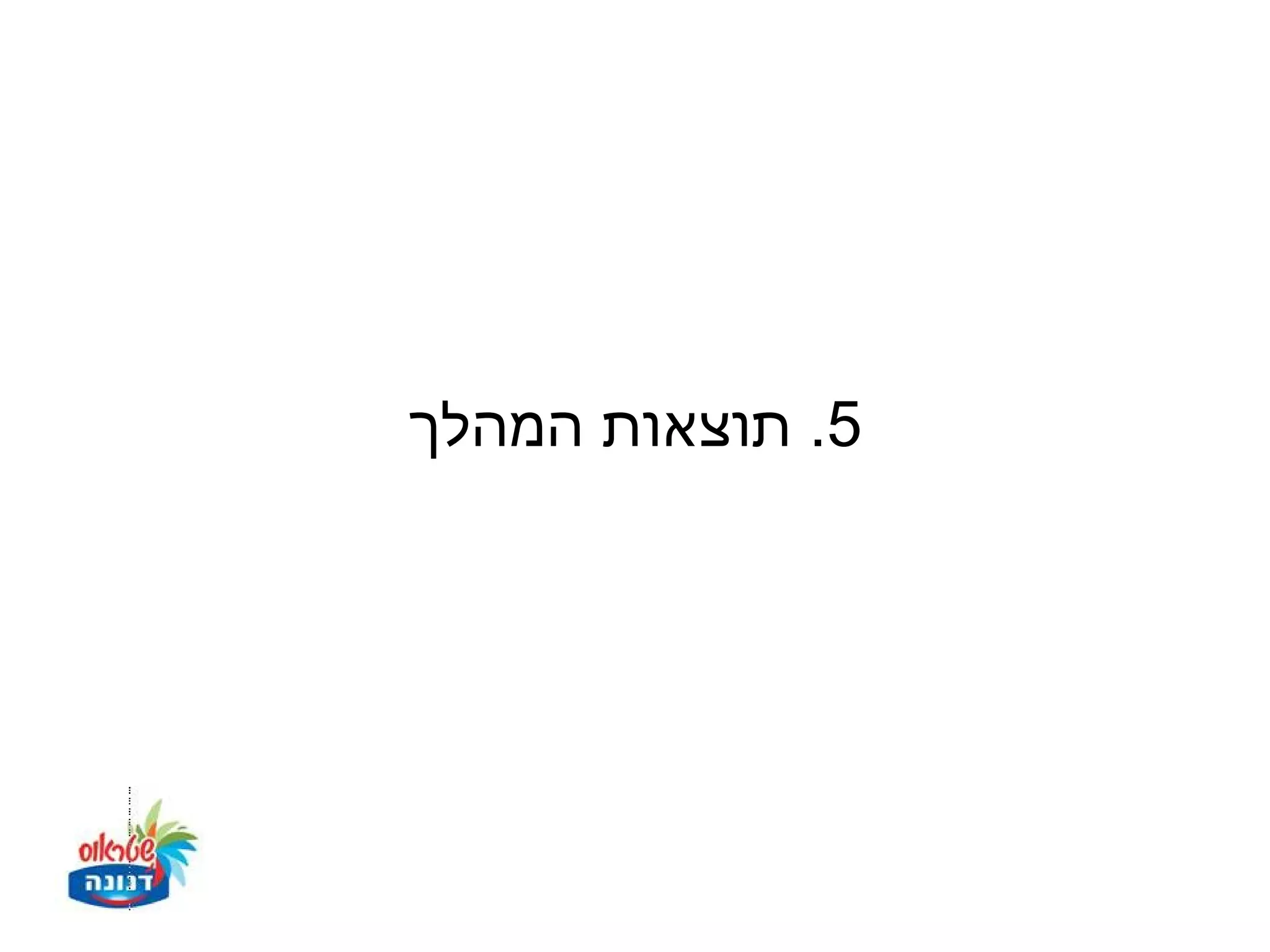 ‫5. תוצאות המהלך‬
 