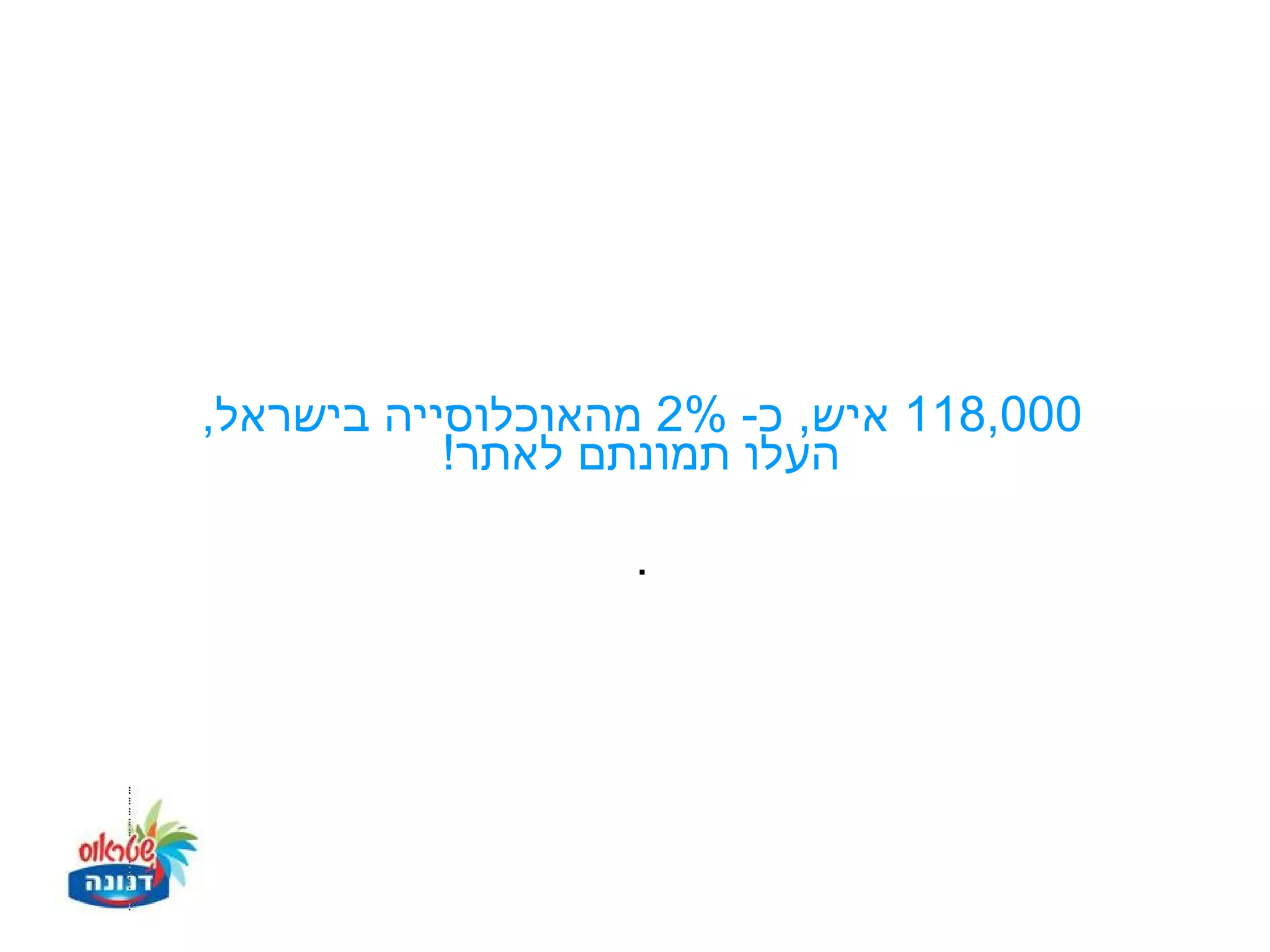 ‫000,811 איש, כ- %2 מהאוכלוסייה בישראל,‬
           ‫העלו תמונתם לאתר!‬

                  ‫.‬
 