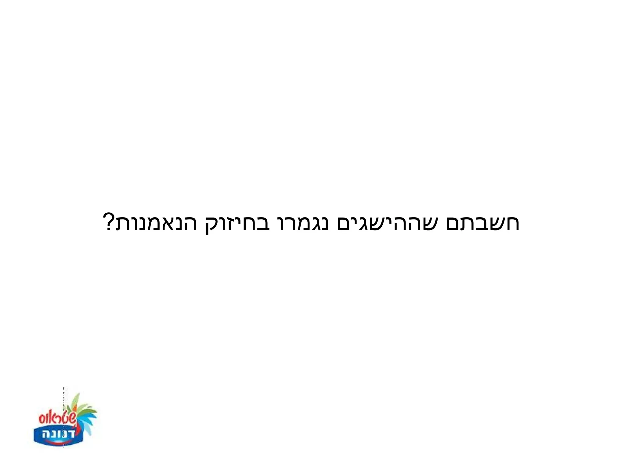 ‫חשבתם שההישגים נגמרו בחיזוק הנאמנות?‬
 