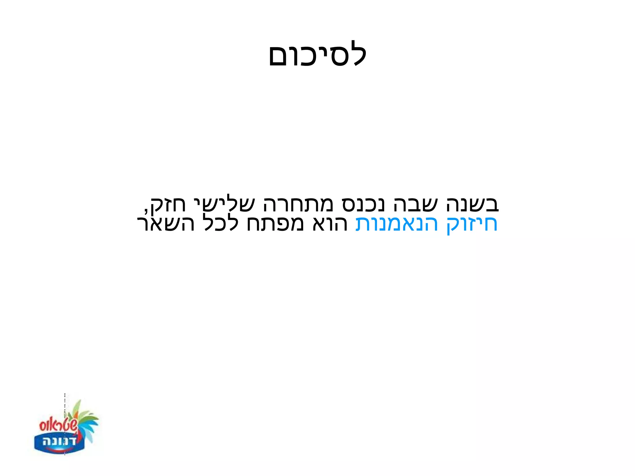‫לסיכום‬



‫בשנה שבה נכנס מתחרה שלישי חזק,‬
‫חיזוק הנאמנות הוא מפתח לכל השאר‬
 