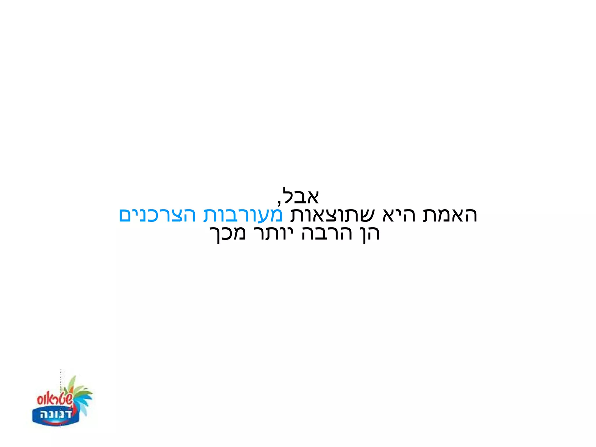 ‫אבל,‬
‫האמת היא שתוצאות מעורבות הצרכנים‬
        ‫הן הרבה יותר מכך‬
 