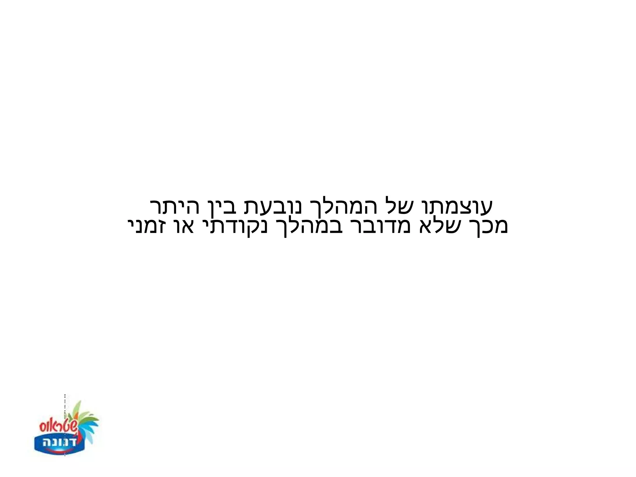 ‫עוצמתו של המהלך נובעת בין היתר‬
‫מכך שלא מדובר במהלך נקודתי או זמני‬
 