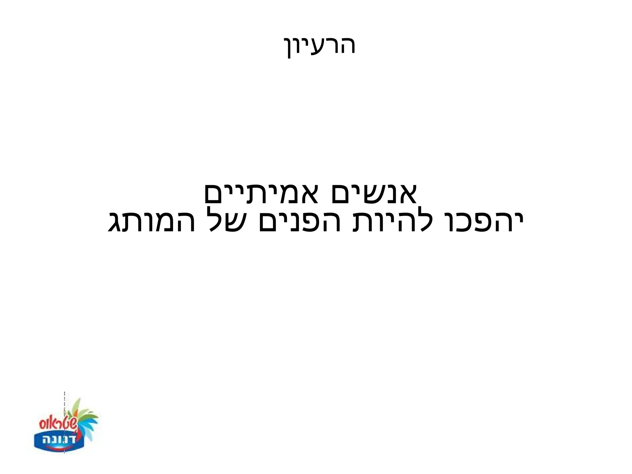 ‫הרעיון‬




      ‫אנשים אמיתיים‬
‫יהפכו להיות הפנים של המותג‬
 