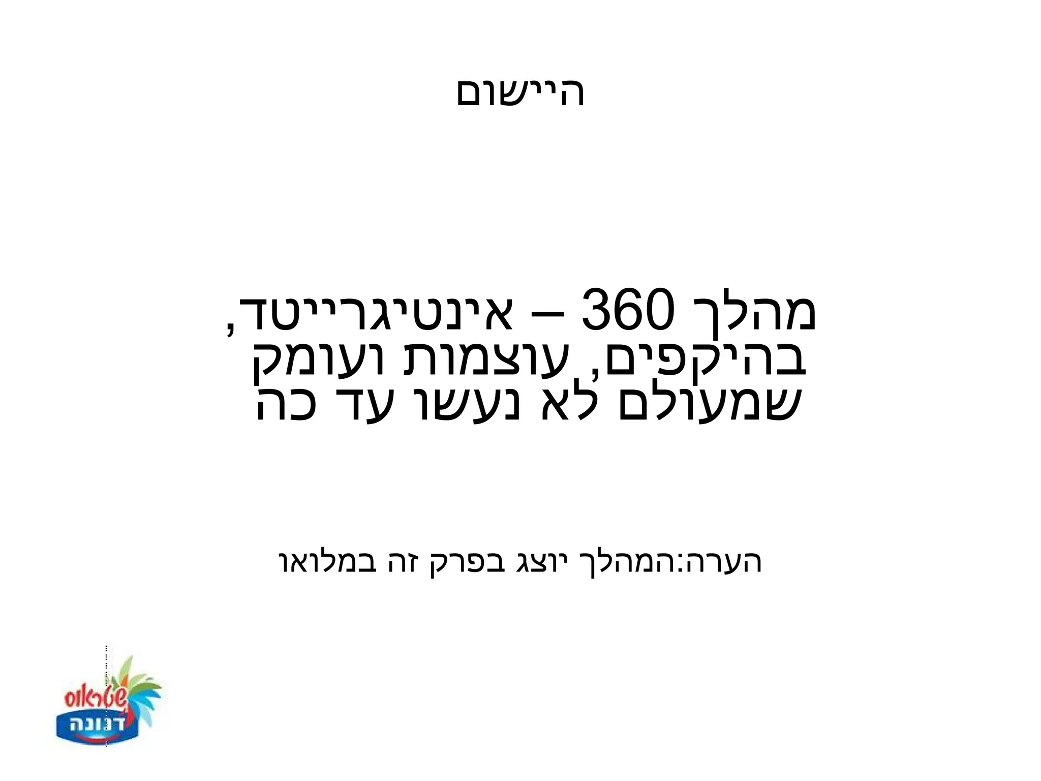 ‫היישום‬



‫מהלך 063 – אינטיגרייטד,‬
 ‫בהיקפים, עוצמות ועומק‬
  ‫שמעולם לא נעשו עד כה‬

  ‫הערה:המהלך יוצג בפרק זה במלואו‬
 