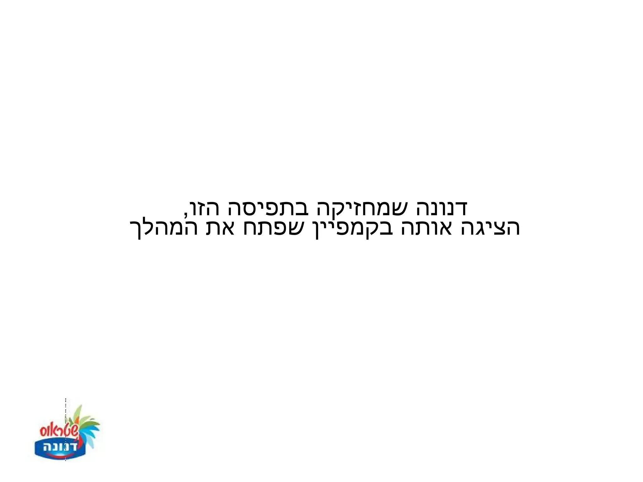 ‫דנונה שמחזיקה בתפיסה הזו,‬
‫הציגה אותה בקמפיין שפתח את המהלך‬
 