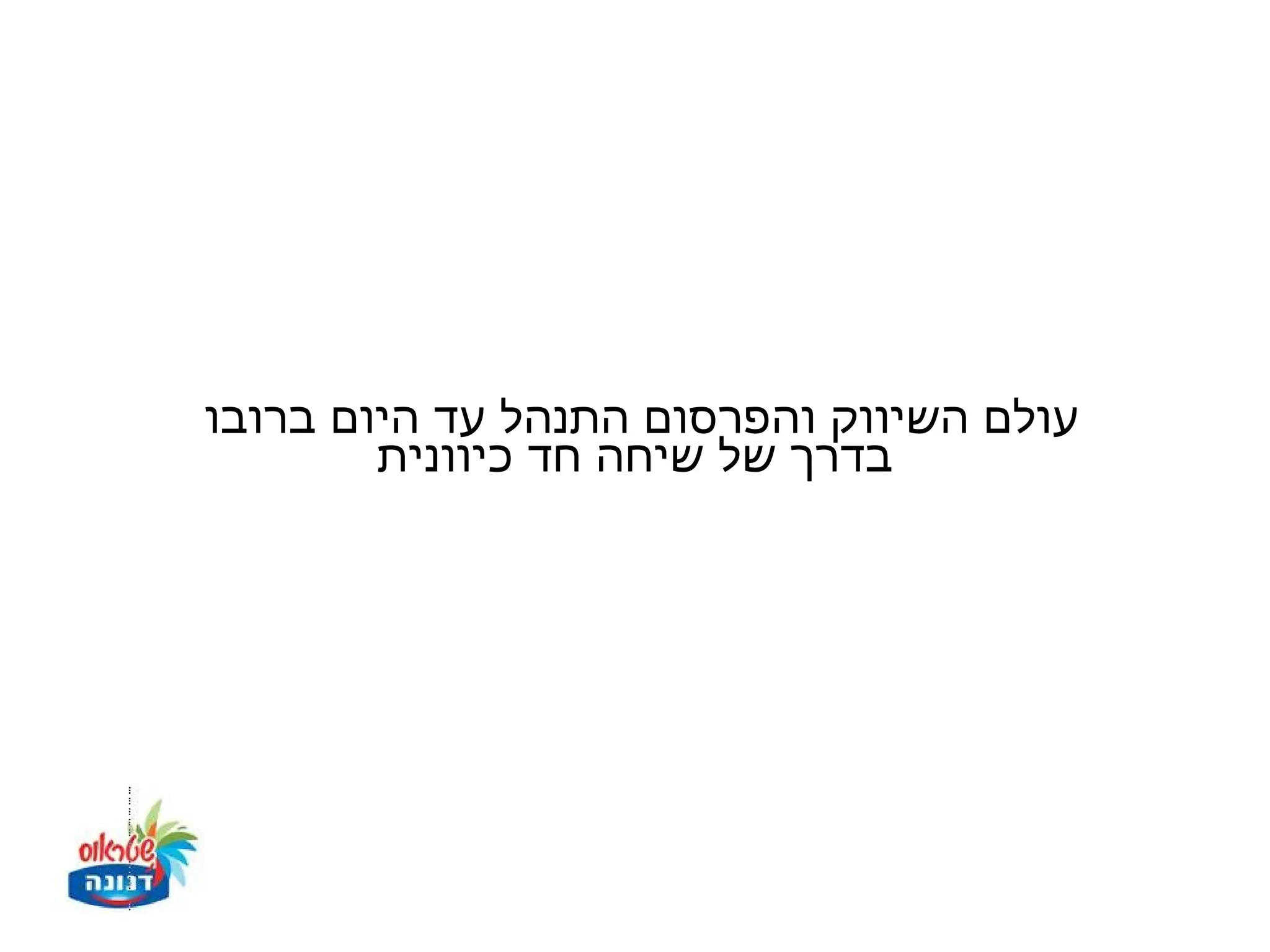 ‫עולם השיווק והפרסום התנהל עד היום ברובו‬
        ‫בדרך של שיחה חד כיוונית‬
 