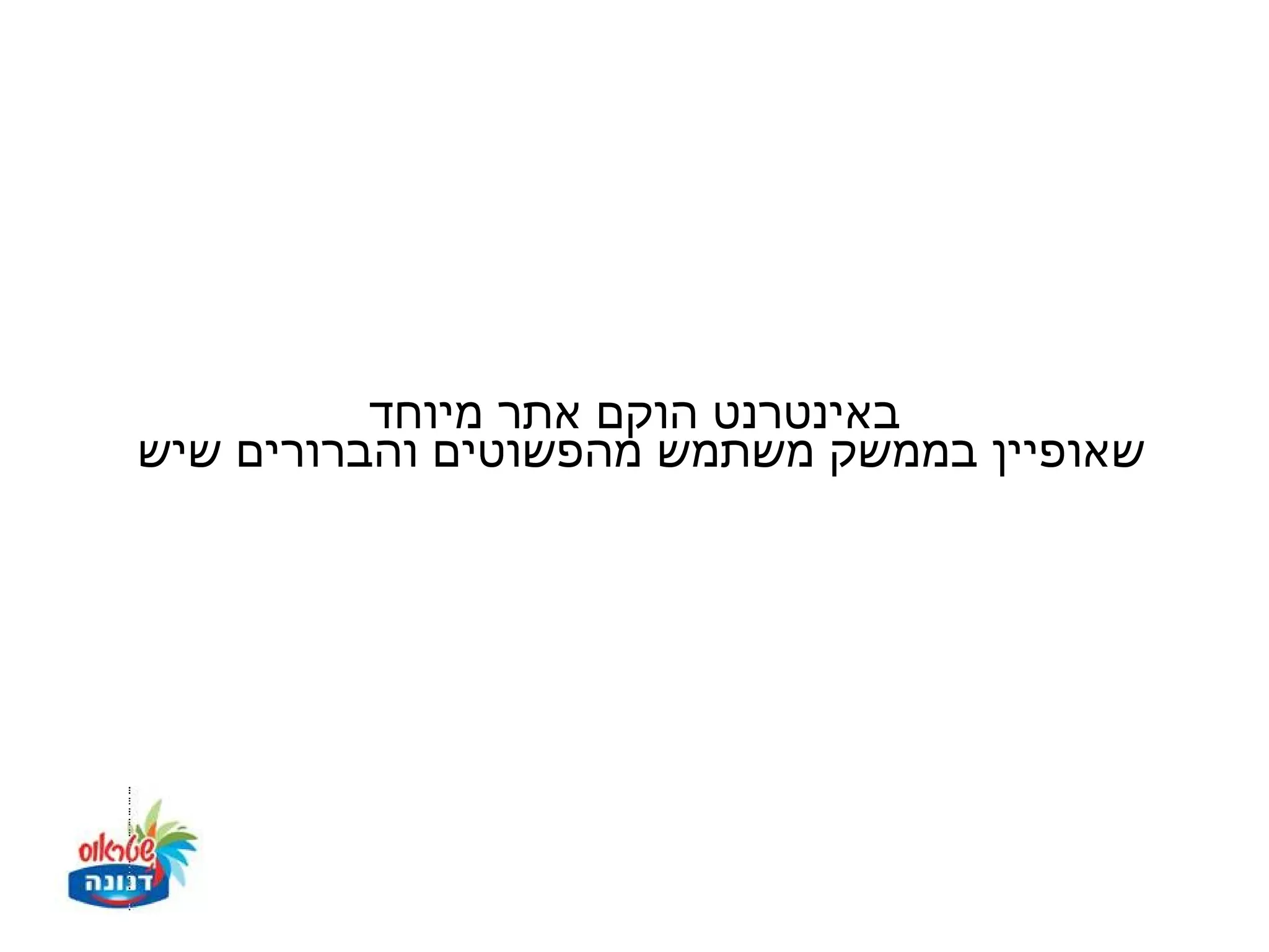 ‫באינטרנט הוקם אתר מיוחד‬
‫שאופיין בממשק משתמש מהפשוטים והברורים שיש‬
 