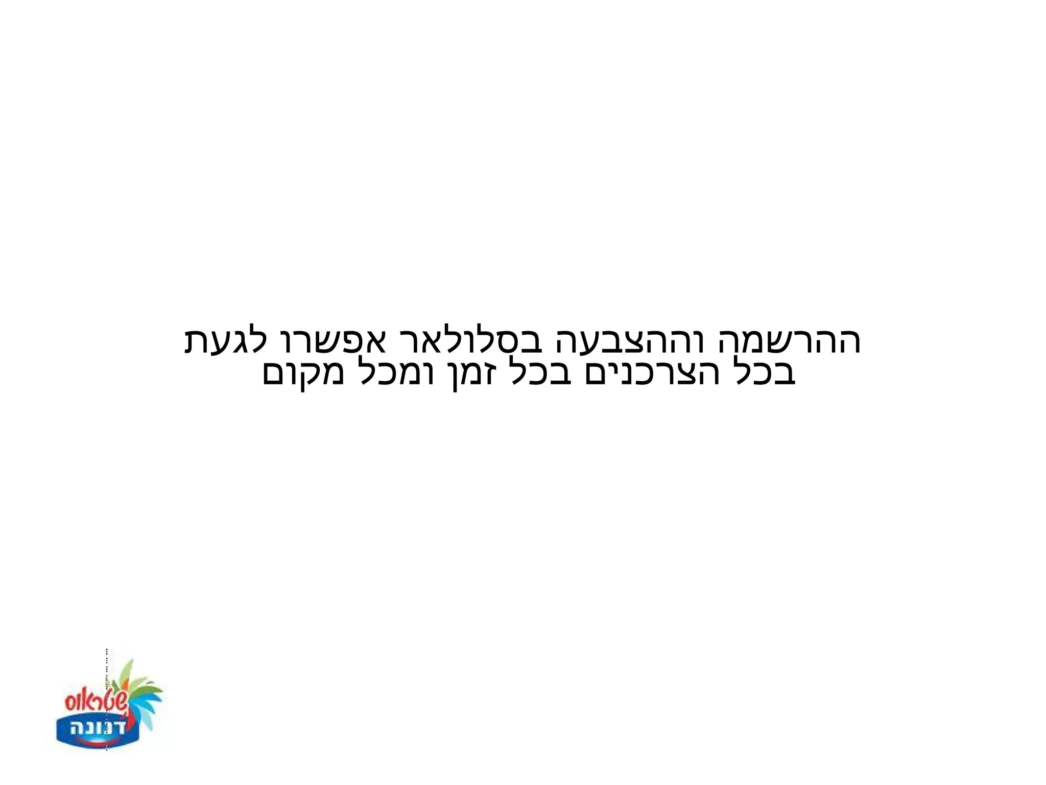 ‫ההרשמה וההצבעה בסלולאר אפשרו לגעת‬
    ‫בכל הצרכנים בכל זמן ומכל מקום‬
 