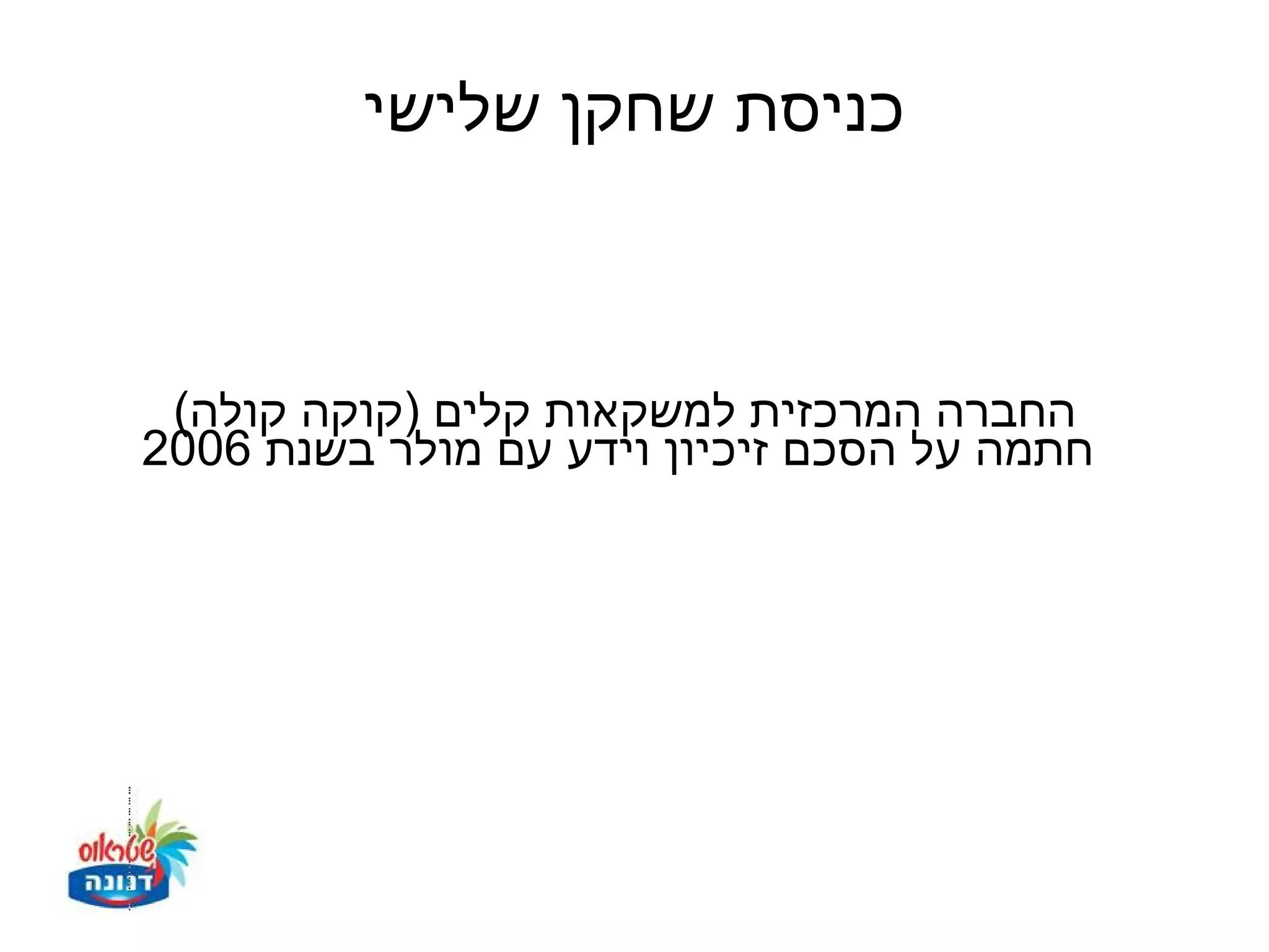 ‫כניסת שחקן שלישי‬



 ‫החברה המרכזית למשקאות קלים )קוקה קולה(‬
‫חתמה על הסכם זיכיון וידע עם מולר בשנת 6002‬
 