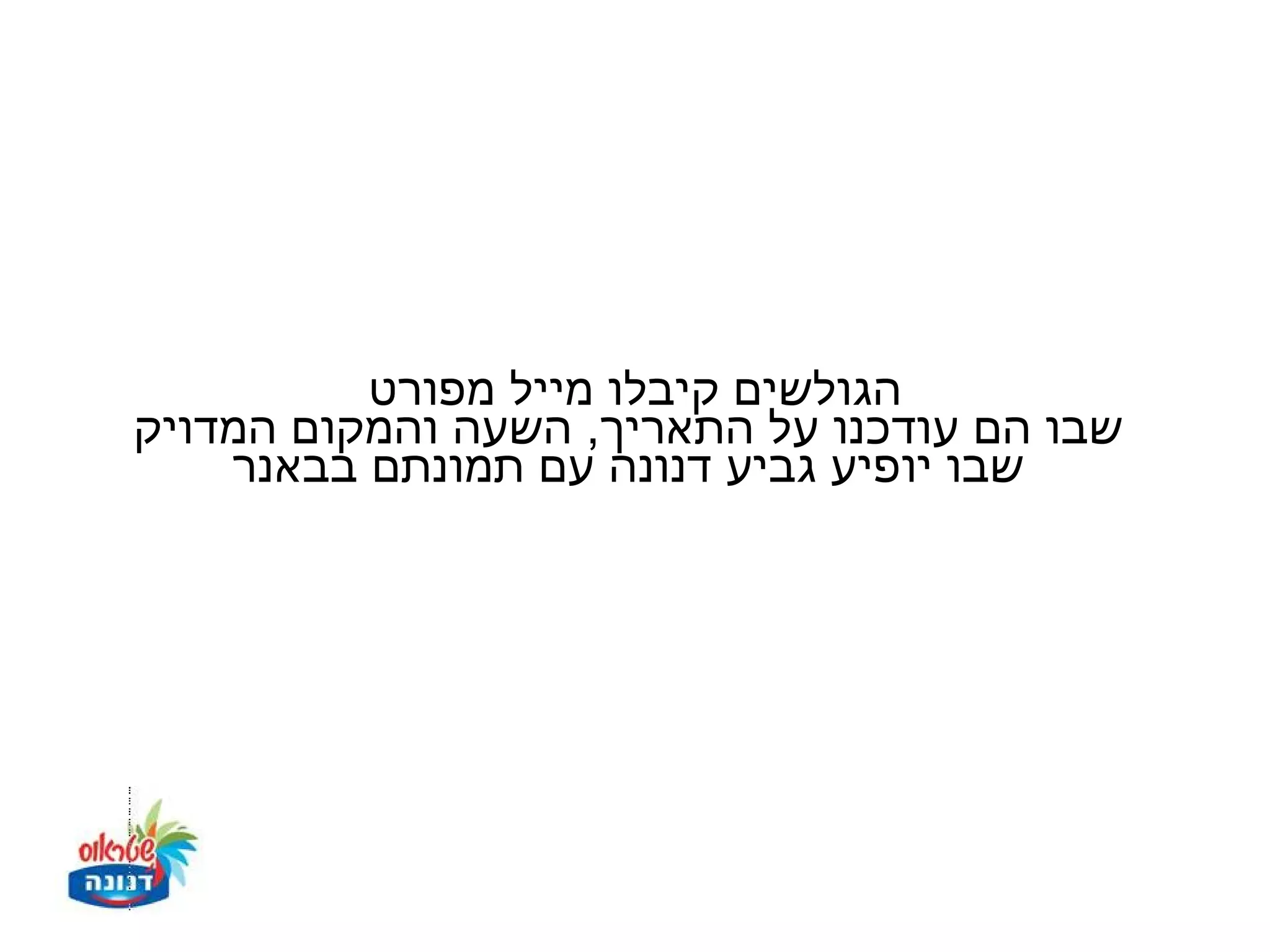 ‫הגולשים קיבלו מייל מפורט‬
‫שבו הם עודכנו על התאריך, השעה והמקום המדויק‬
    ‫שבו יופיע גביע דנונה עם תמונתם בבאנר‬
 