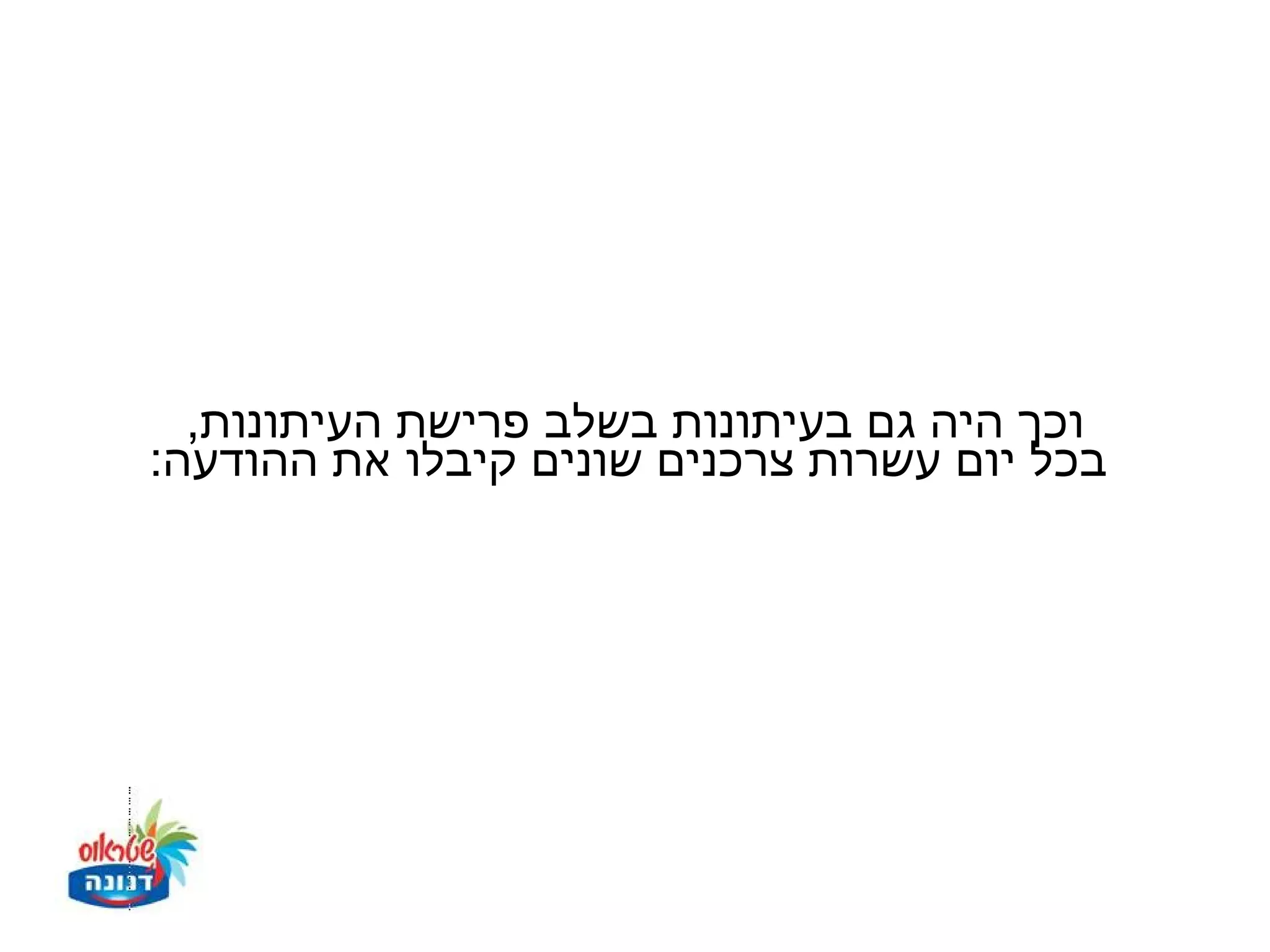 ‫וכך היה גם בעיתונות בשלב פרישת העיתונות,‬
‫בכל יום עשרות צרכנים שונים קיבלו את ההודעה:‬
 
