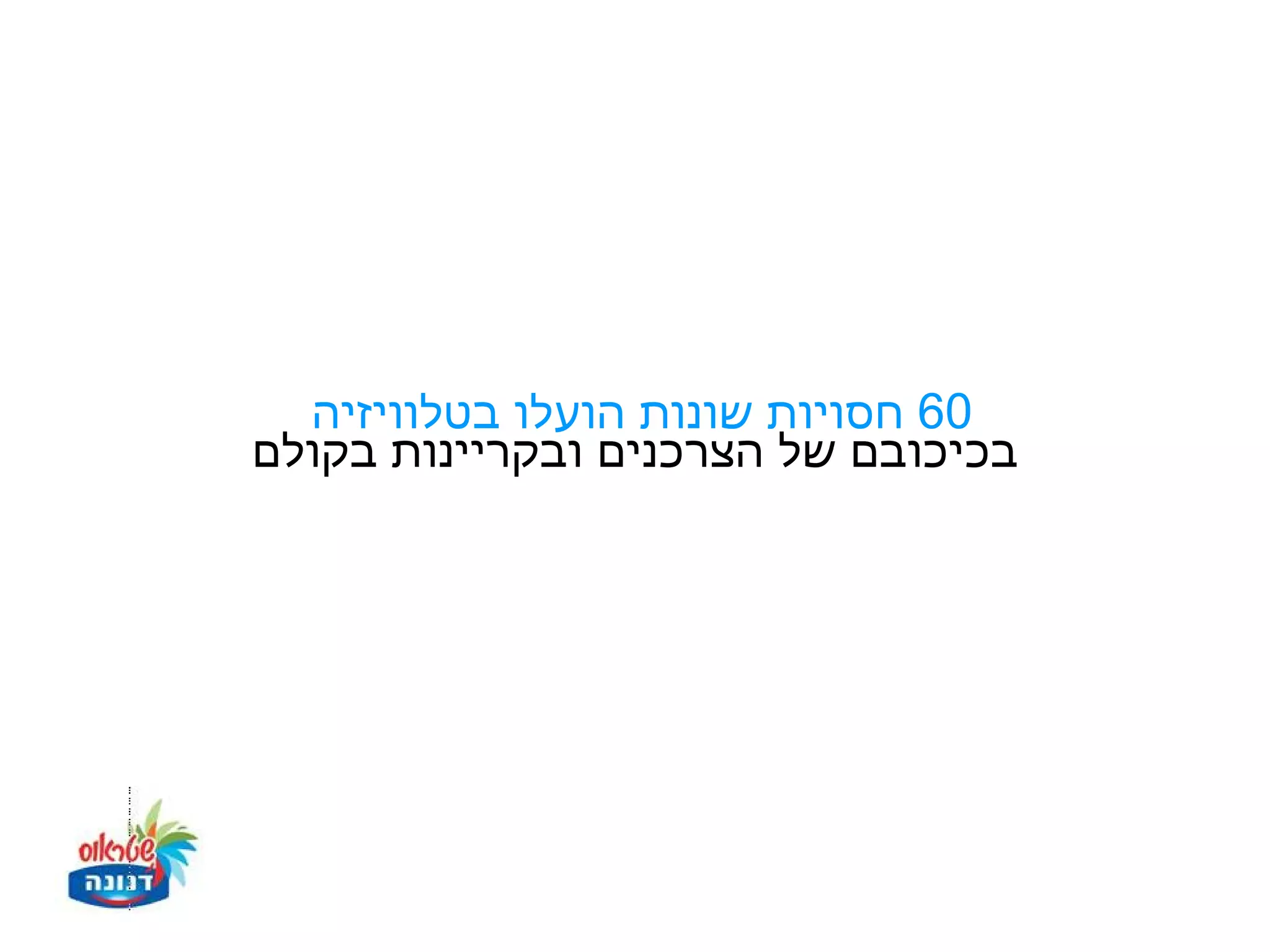 ‫06 חסויות שונות הועלו בטלוויזיה‬
‫בכיכובם של הצרכנים ובקריינות בקולם‬
 