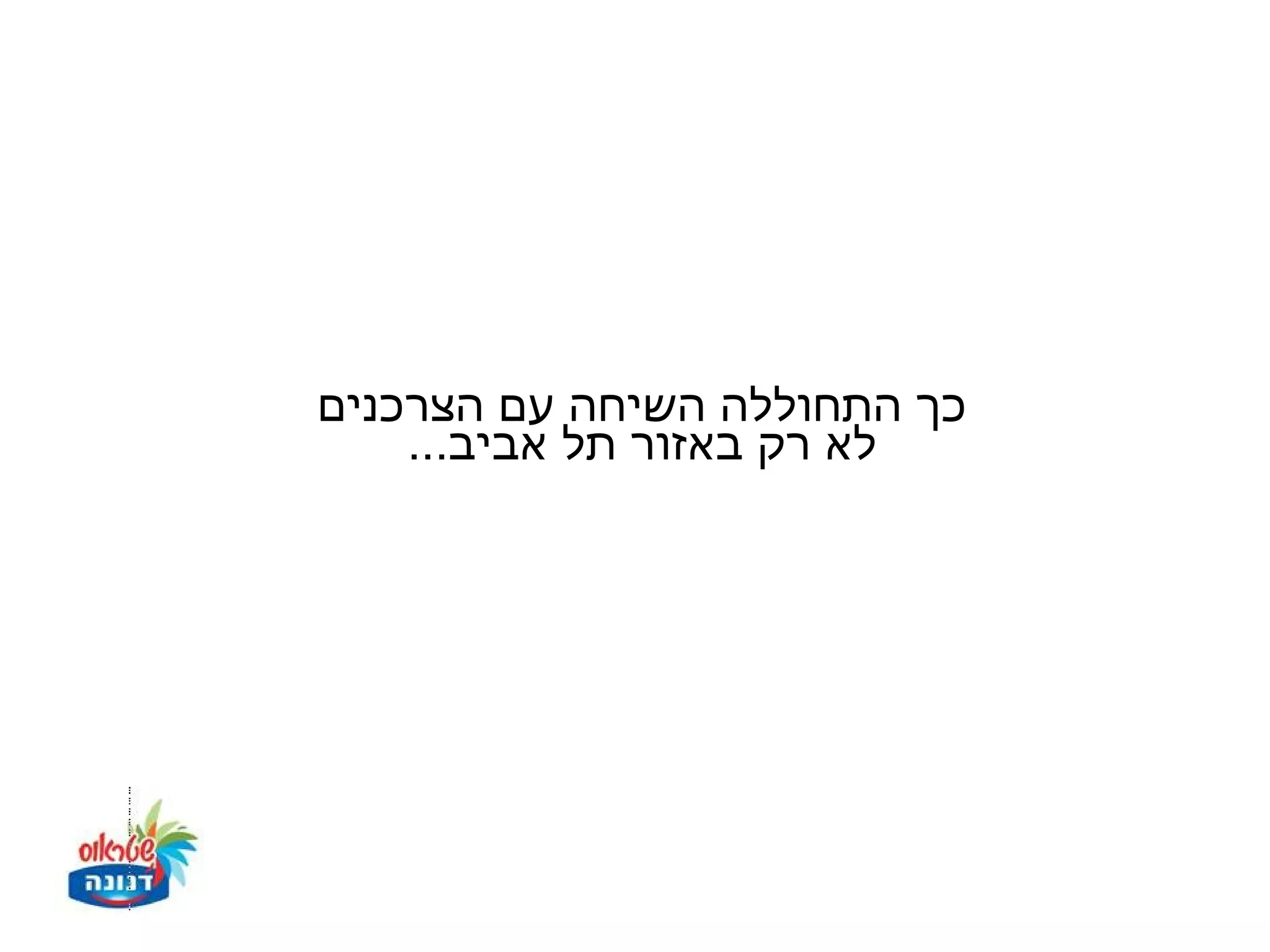 ‫כך התחוללה השיחה עם הצרכנים‬
    ‫לא רק באזור תל אביב...‬
 