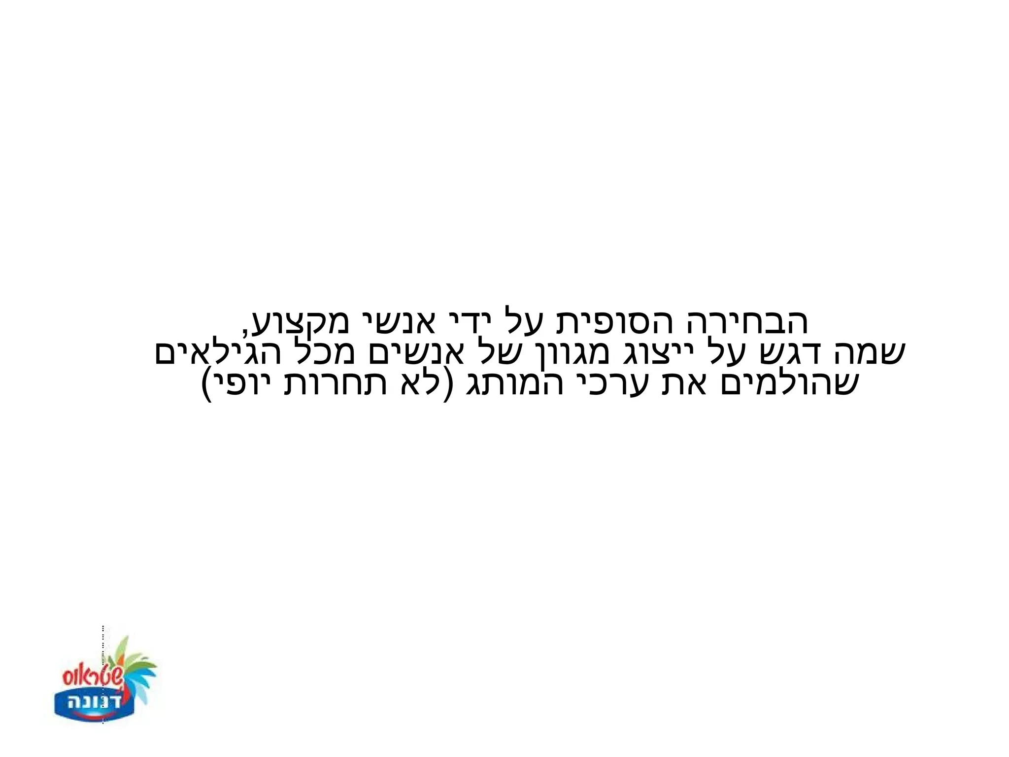 ‫הבחירה הסופית על ידי אנשי מקצוע,‬
‫שמה דגש על ייצוג מגוון של אנשים מכל הגילאים‬
  ‫שהולמים את ערכי המותג )לא תחרות יופי(‬
 