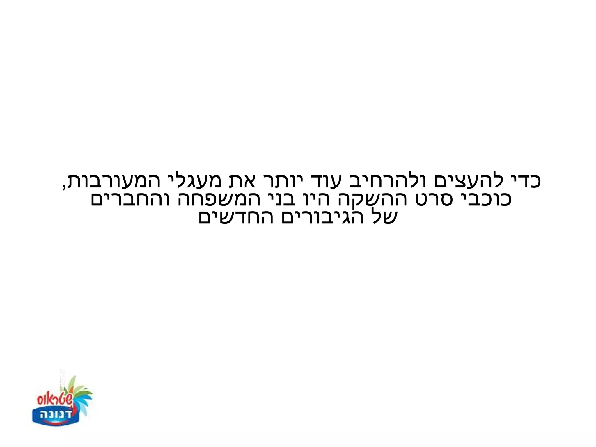 ‫כדי להעצים ולהרחיב עוד יותר את מעגלי המעורבות,‬
   ‫כוכבי סרט ההשקה היו בני המשפחה והחברים‬
             ‫של הגיבורים החדשים‬
 