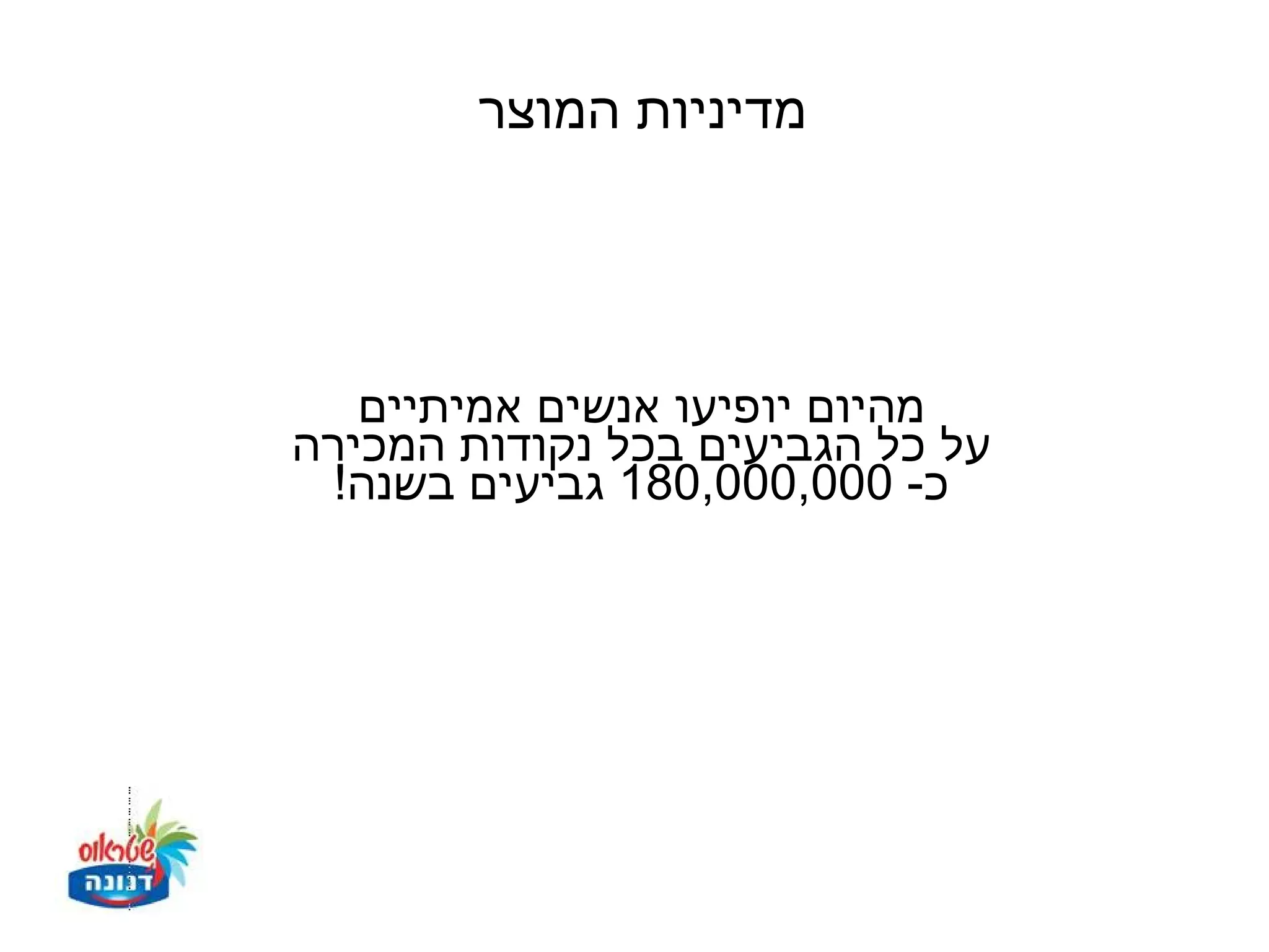 ‫מדיניות המוצר‬




   ‫מהיום יופיעו אנשים אמיתיים‬
‫על כל הגביעים בכל נקודות המכירה‬
 ‫כ- 000,000,081 גביעים בשנה!‬
 