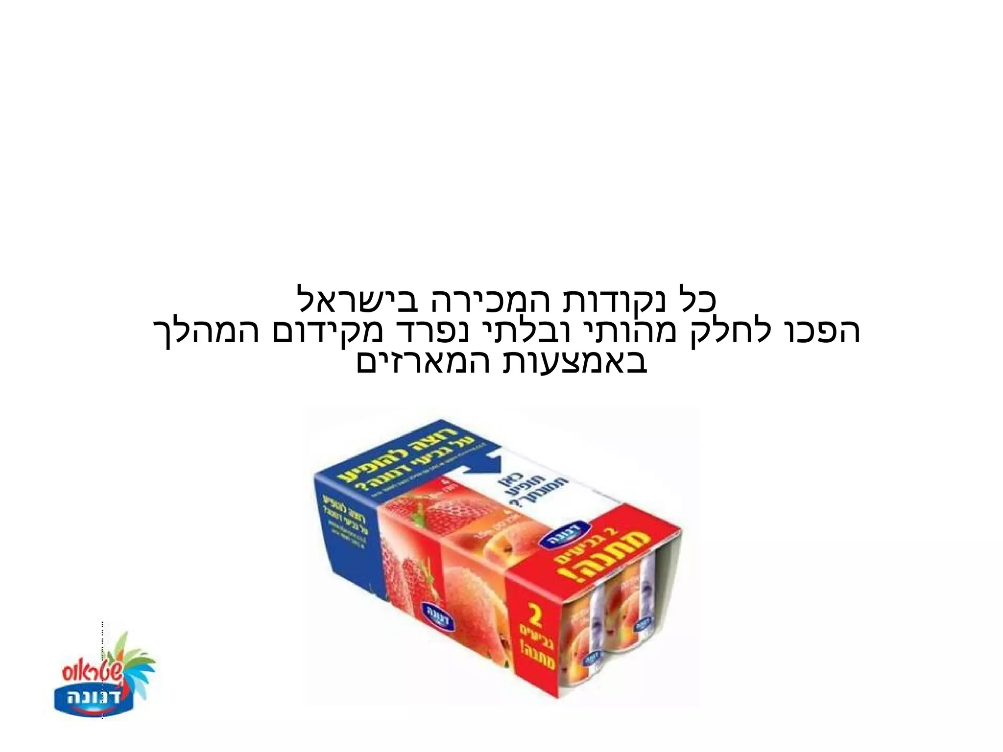 ‫כל נקודות המכירה בישראל‬
‫הפכו לחלק מהותי ובלתי נפרד מקידום המהלך‬
           ‫באמצעות המארזים‬
 