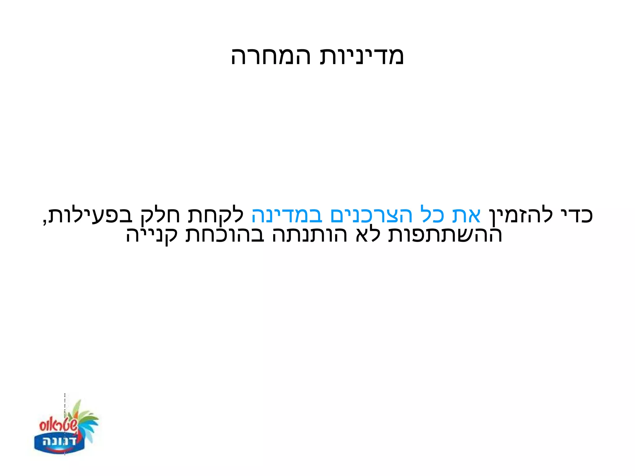 ‫מדיניות המחרה‬




‫כדי להזמין את כל הצרכנים במדינה לקחת חלק בפעילות,‬
       ‫ההשתתפות לא הותנתה בהוכחת קנייה‬
 