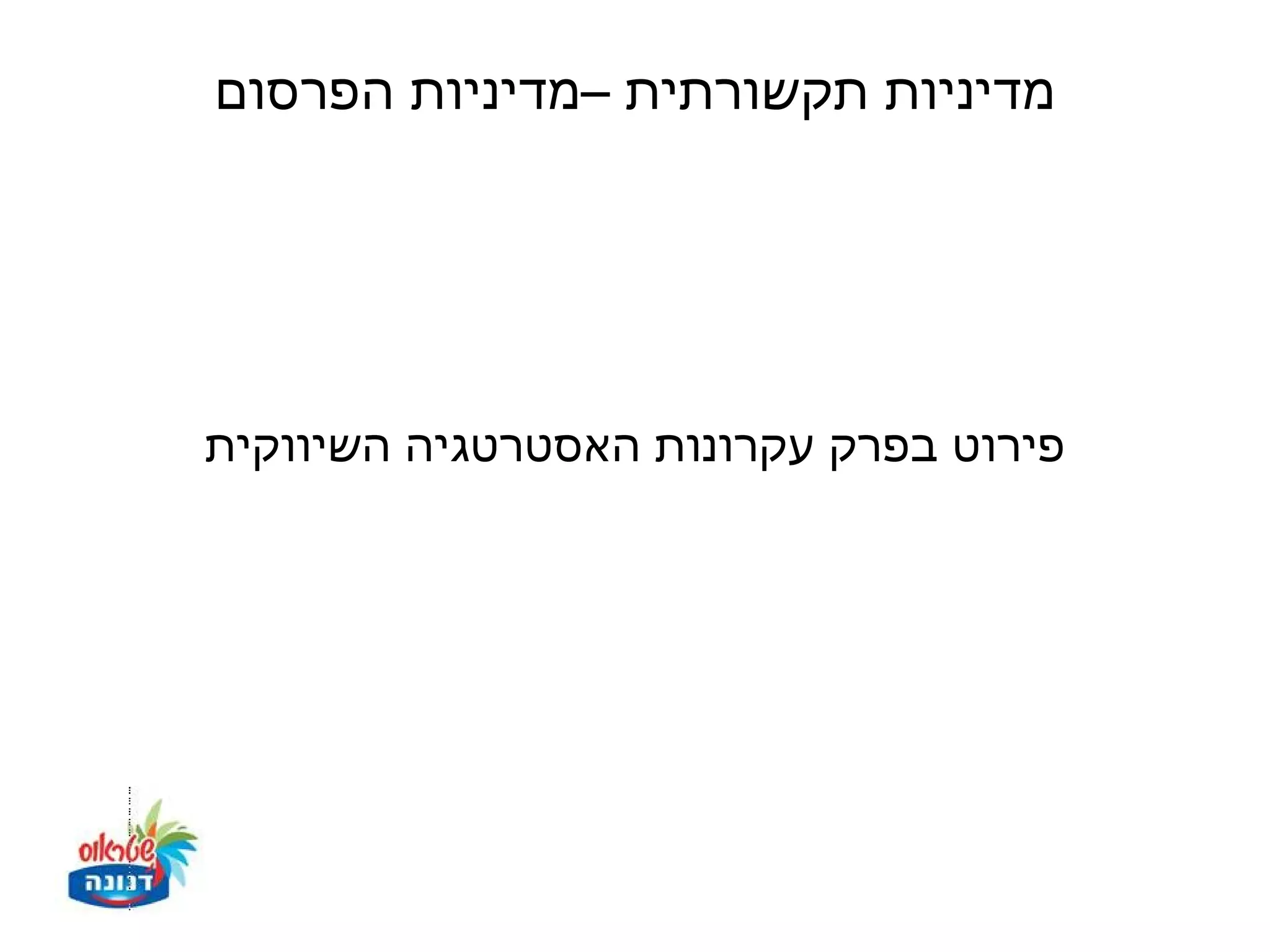 ‫מדיניות תקשורתית –מדיניות הפרסום‬




‫פירוט בפרק עקרונות האסטרטגיה השיווקית‬
 
