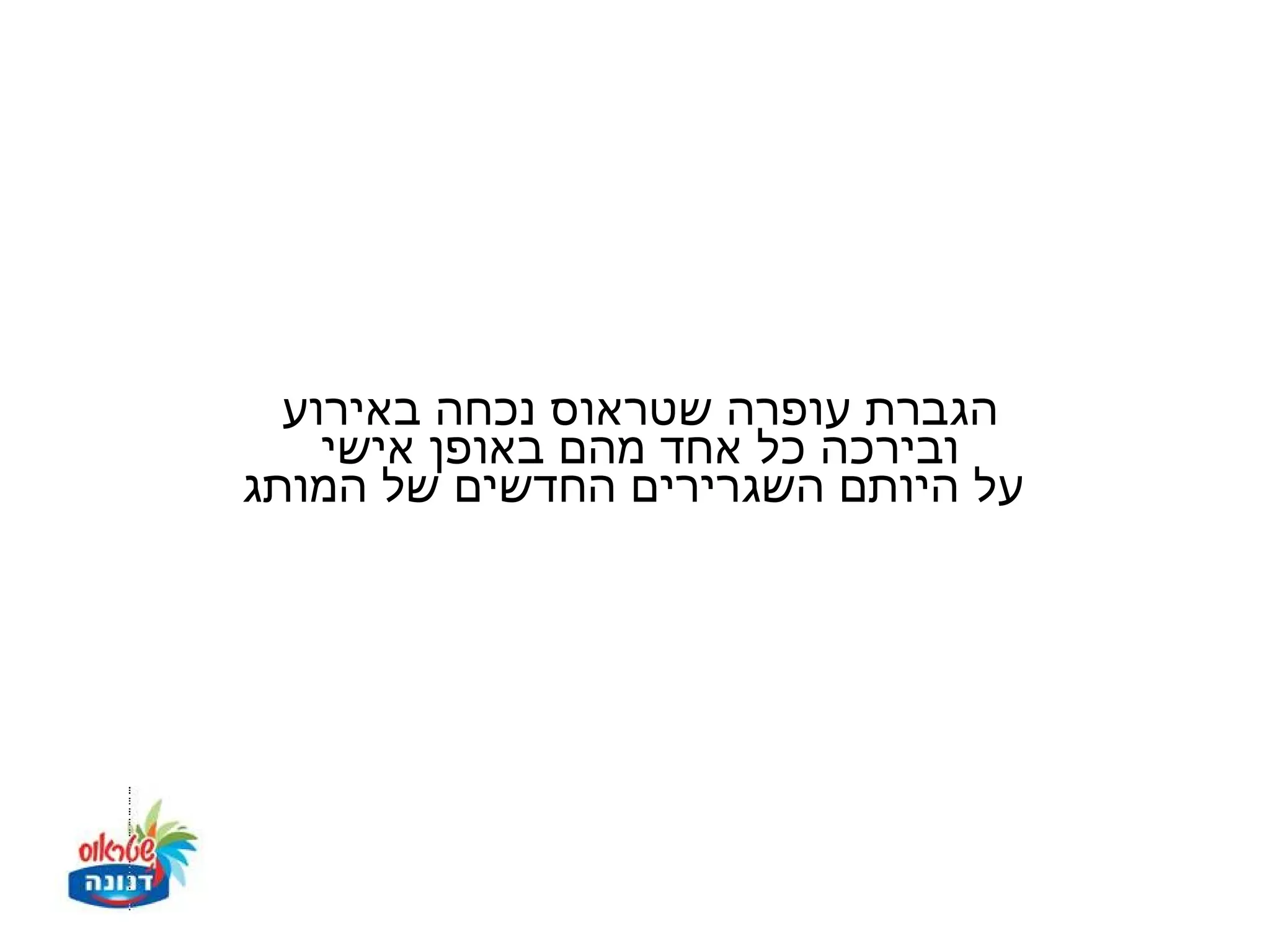 ‫הגברת עופרה שטראוס נכחה באירוע‬
    ‫ובירכה כל אחד מהם באופן אישי‬
‫על היותם השגרירים החדשים של המותג‬
 