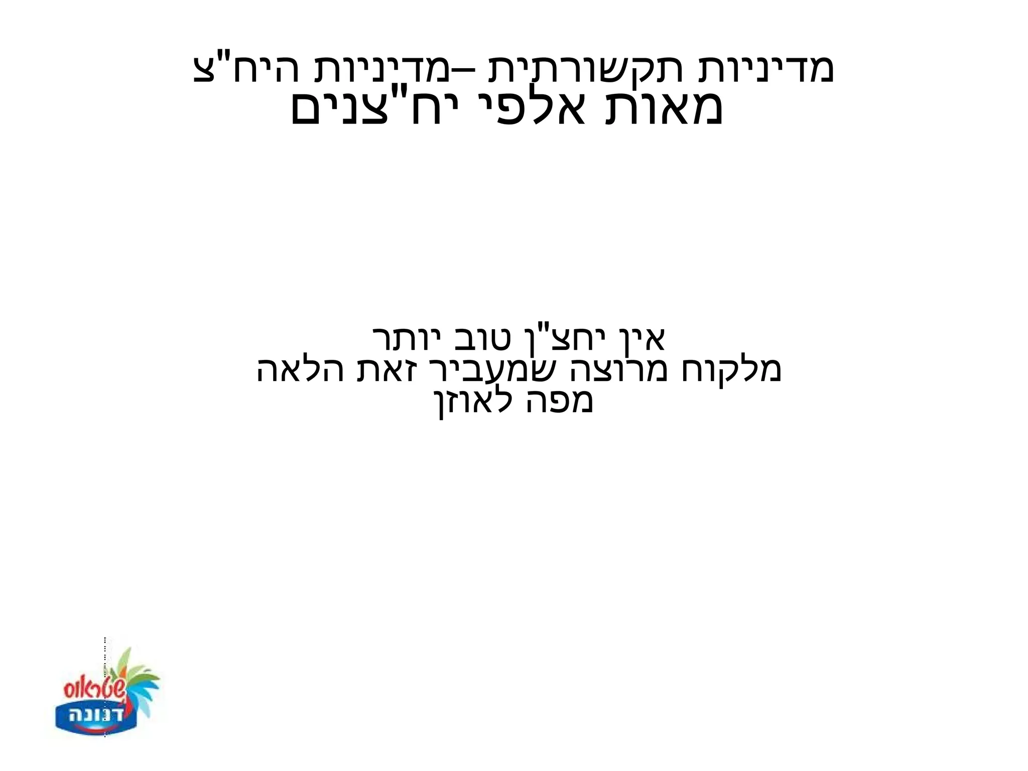 ‫מדיניות תקשורתית –מדיניות היח"צ‬
    ‫מאות אלפי יח"צנים‬


         ‫אין יחצ"ן טוב יותר‬
   ‫מלקוח מרוצה שמעביר זאת הלאה‬
            ‫מפה לאוזן‬
 