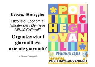 Novara, 19 maggio: 
Facoltà di Economia: 
"Master per i Beni e le 
Attività Culturali" 
Organizzazioni 
giovanili e/o 
aziende giovanili? 
di Giovanni Campagnoli 
 