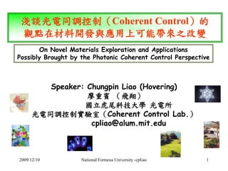 淺談光電同調控制（Coherent Control）的 
觀點在材料開發與應用上可能帶來之改變 
On Novel Materials Exploration and Applications 
Possibly Brought by the ...
