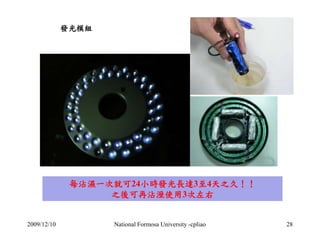 發光模組 
每沾濕一次就可24小時發光長達3至4天之久！！ 
之後可再沾溼使用3次左右 
2009/12/10 National Formosa University -cpliao 28 
 