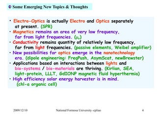 Some Emerging New Topics & Thoughts 
• Electro-Optics is actually Electro and Optics separately 
at present. (SPR) 
• Magn...