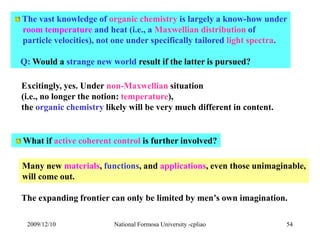 The vast knowledge of organic chemistry is largely a know-how under 
room temperature and heat (i.e., a Maxwellian distrib...