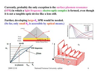 Currently, probably the only exception is the surface plasmon resonance 
(SPR) in which a light frequency electro-optic co...