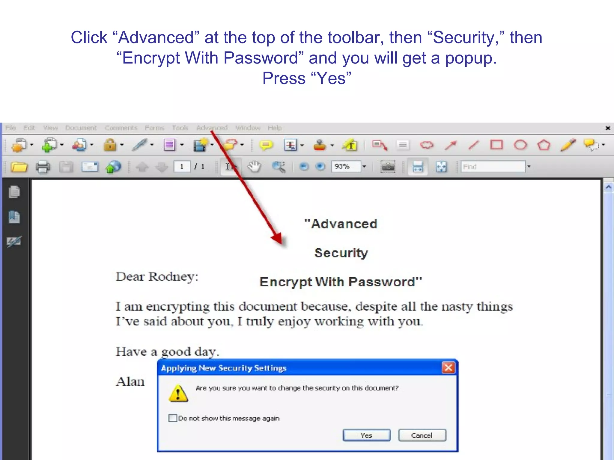 Click “Advanced” at the top of the toolbar, then “Security,” then
“Encrypt With Password” and you will get a popup.
Press “Yes”
 