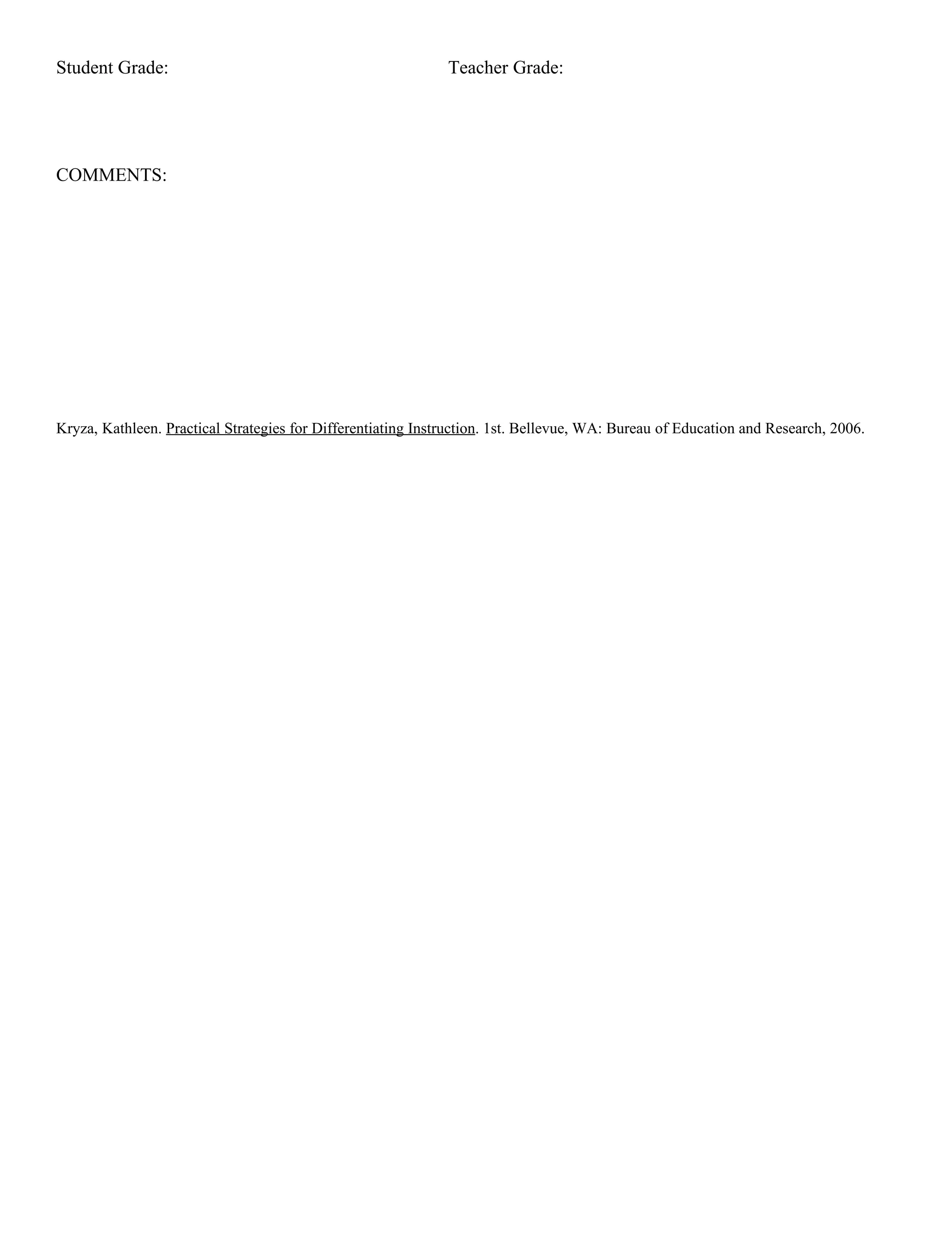 Student Grade:                                                Teacher Grade:




COMMENTS:




Kryza, Kathleen. Practical Strategies for Differentiating Instruction. 1st. Bellevue, WA: Bureau of Education and Research, 2006.
 