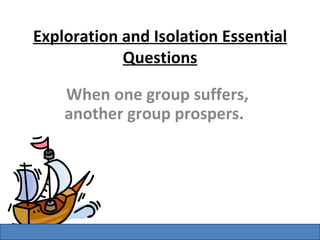 Exploration and Isolation Essential Questions When one group suffers, another group prospers.   